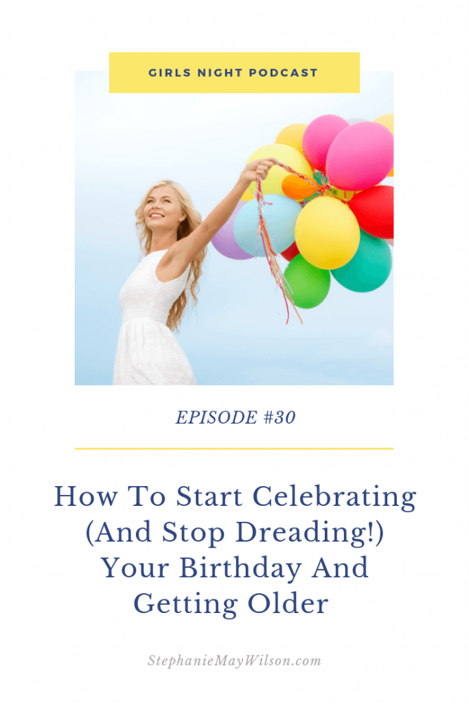 How to start celebrating (and stop dreading!) your birthday & getting older with Girls Night host, Stephanie May Wilson, and, guest, Kelsey Bennett.