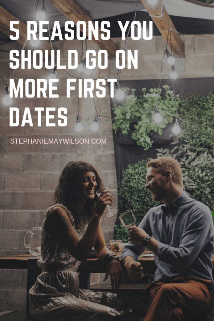 Trying to figure out if he is "The One?" Here are my top 5 reasons on why I think you should go on more first dates by Stephanie May Wilson.