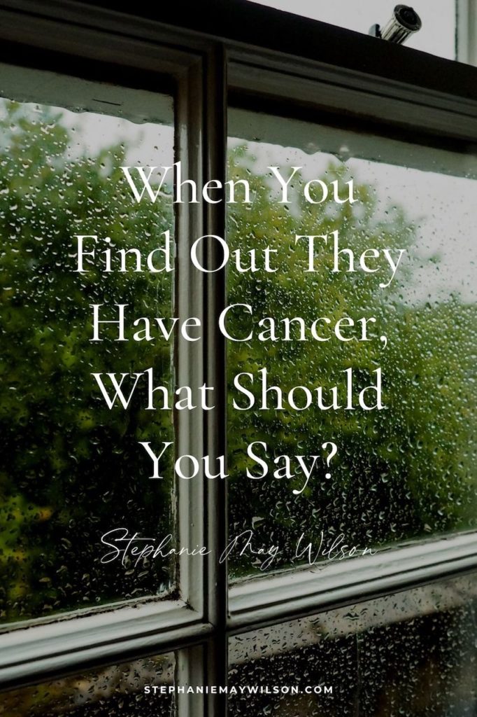 A family member or friend of yours has cancer, but you don't know what to do or say. Here's what I've found to be helpful in my own life!