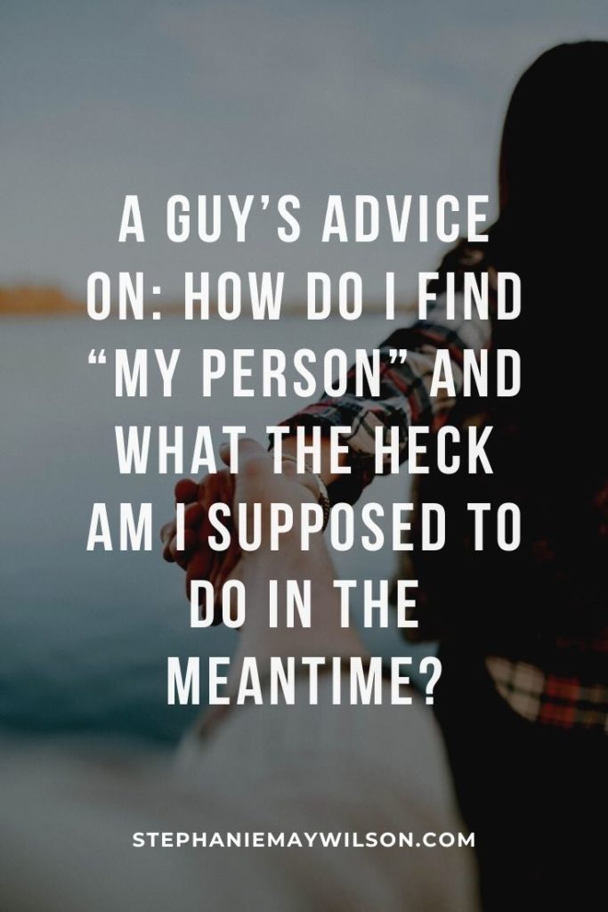Have you ever asked yourself the question, how do I find "my person"? Here's Stephanie's husbands advice on how it happened for him.